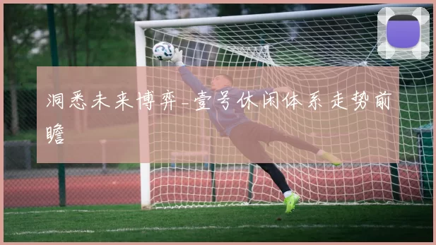 洞悉未来博弈_壹号休闲体系走势前瞻