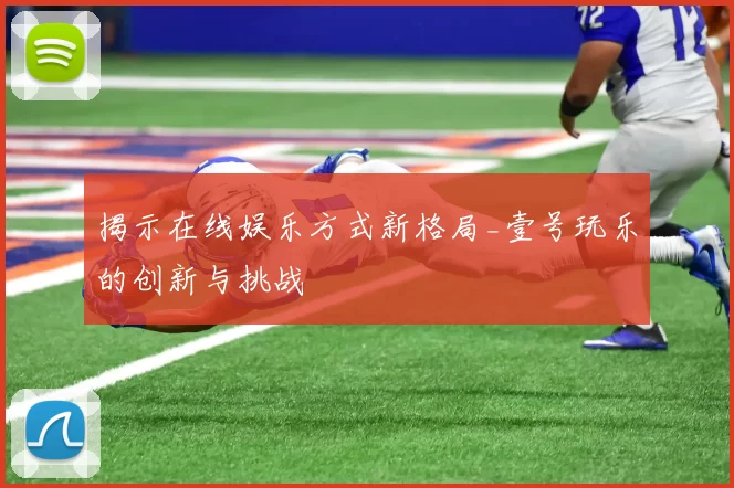 揭示在线娱乐方式新格局_壹号玩乐的创新与挑战