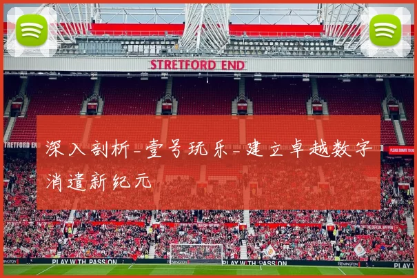 深入剖析_壹号玩乐_建立卓越数字消遣新纪元