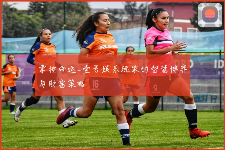 掌控命运_壹号娱乐玩家的智慧博弈与财富策略