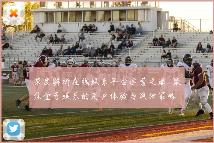 深度解析在线娱乐平台运营之道_聚焦壹号娱乐的用户体验与风控策略