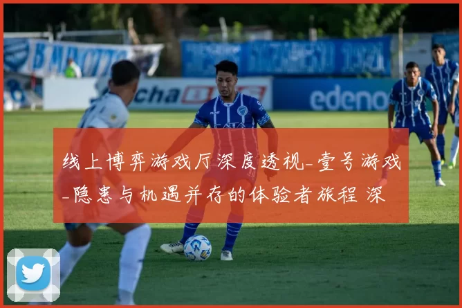 线上博弈游戏厅深度透视_壹号游戏_隐患与机遇并存的体验者旅程 深度解析