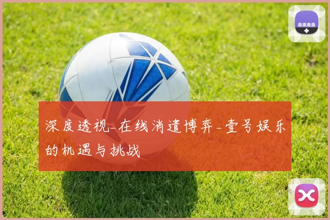 深度透视_在线消遣博弈_壹号娱乐的机遇与挑战