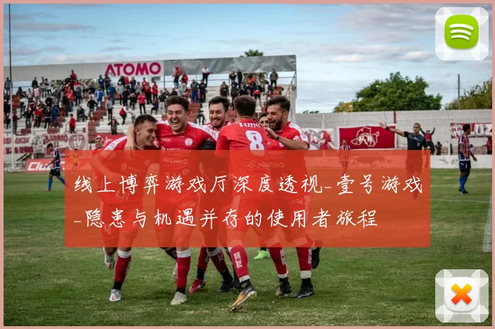 线上博弈游戏厅深度透视_壹号游戏_隐患与机遇并存的使用者旅程