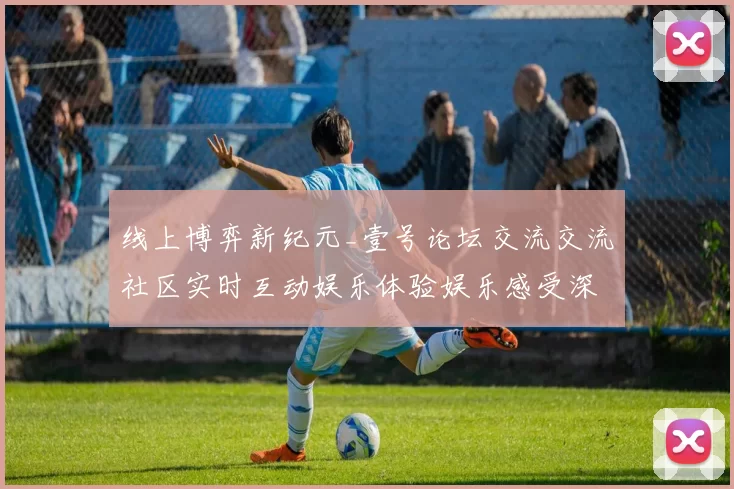 线上博弈新纪元_壹号论坛交流交流社区实时互动娱乐体验娱乐感受深度评测 综合解读