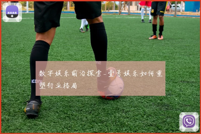 数字娱乐前沿探索_壹号娱乐如何重塑行业格局